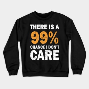 There Is A 99% Chance I Don't Care Crewneck Sweatshirt